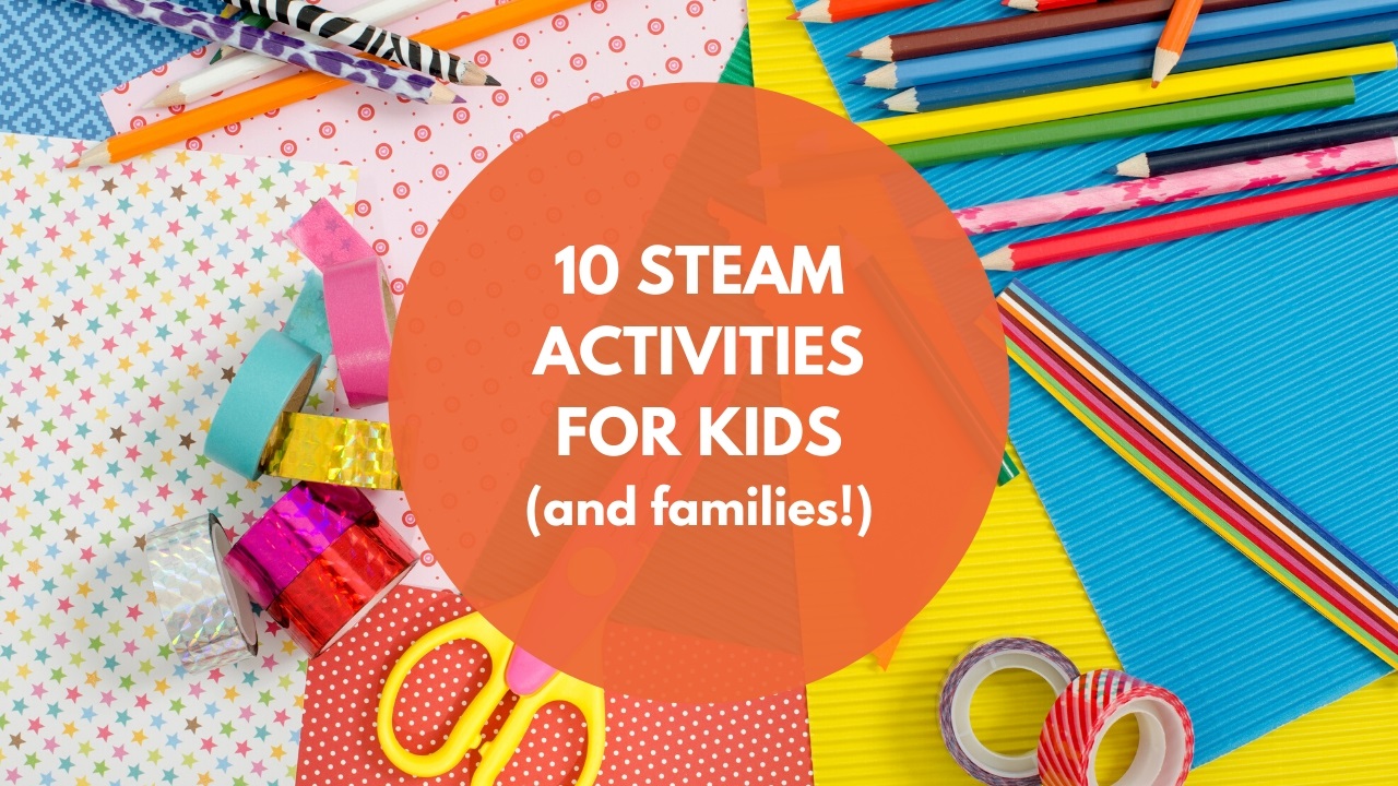 10 STEAM Activities for Kids (and Families!)