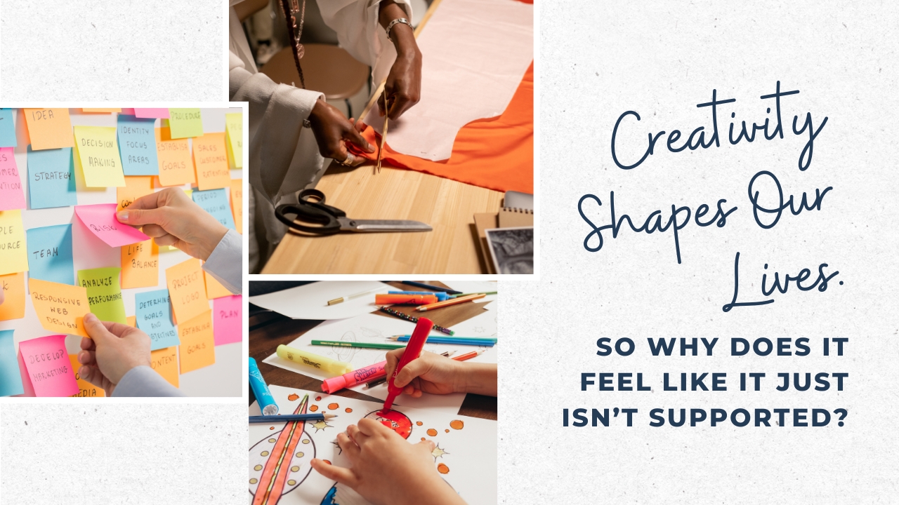 right side has three images, one image of post-it with written words, one image of women cutting fabric, one image kids hands drawing. Right side has the words: Creativity Shapes Our Lives. So Why Does It Feel Like It Just Isn’t Supported?