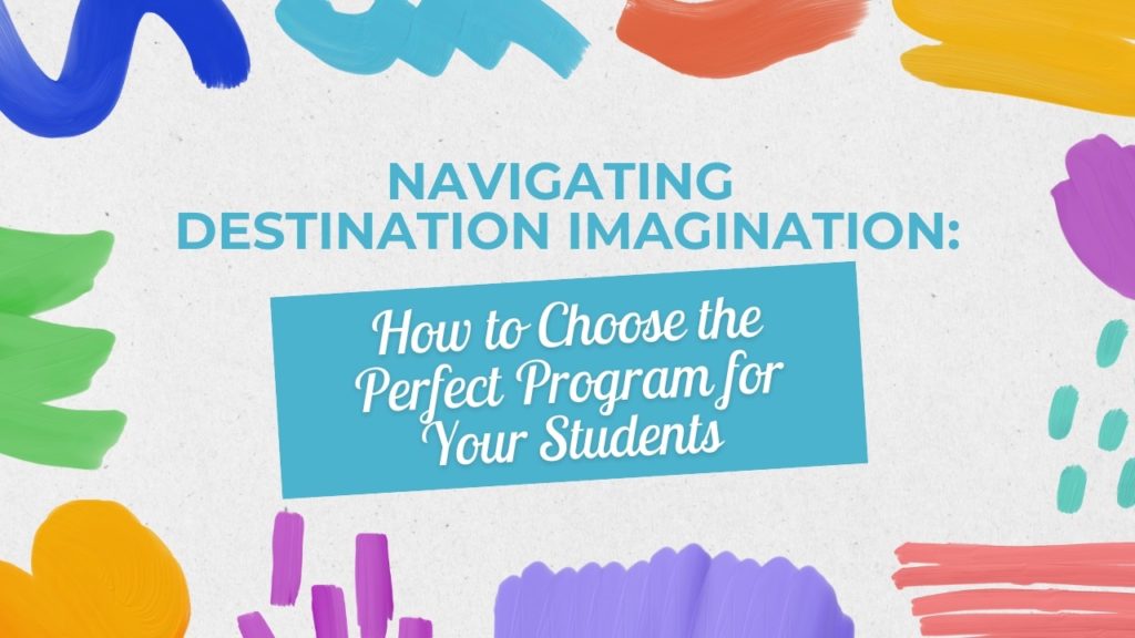 Image contains colorful paint splashes around the border. Text says, "Navigating Destination Imagination: How to Choose the Perfect Program for Your Students."