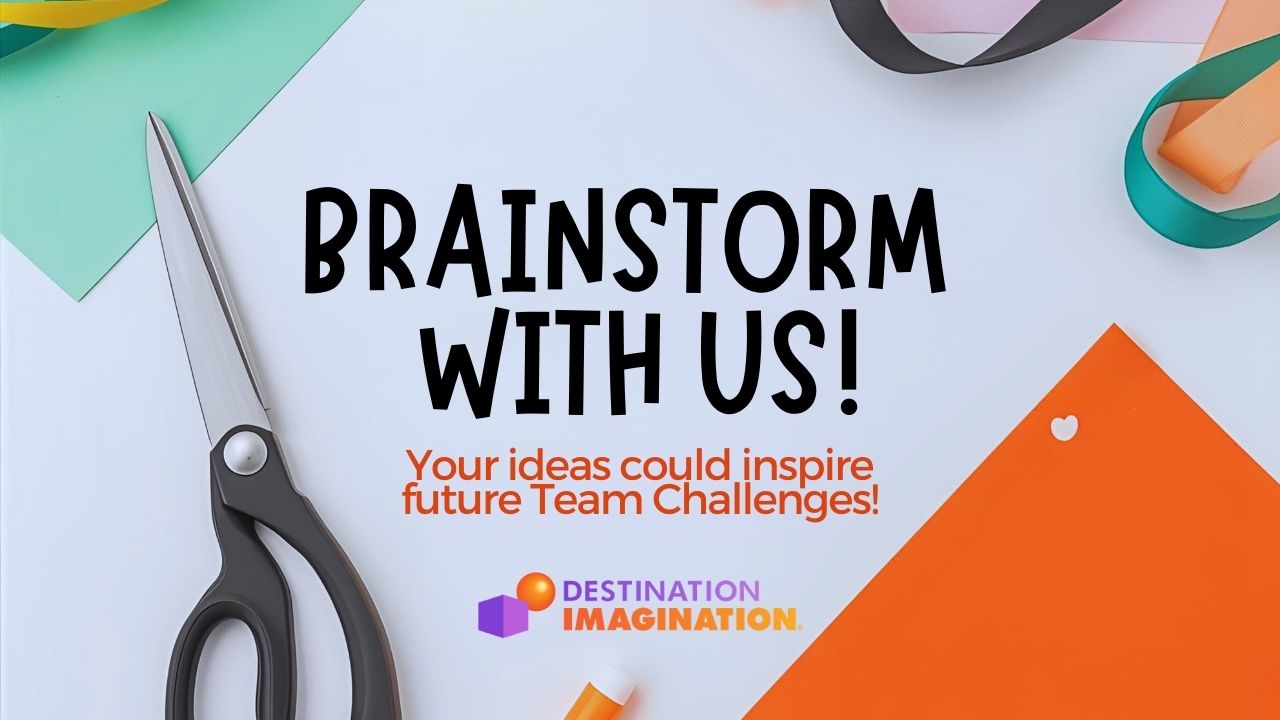 Colorful workspace with scissors and craft materials on a light background. Text reads “Brainstorm with us! Your ideas could inspire future Team Challenges!” with the Destination Imagination logo below.