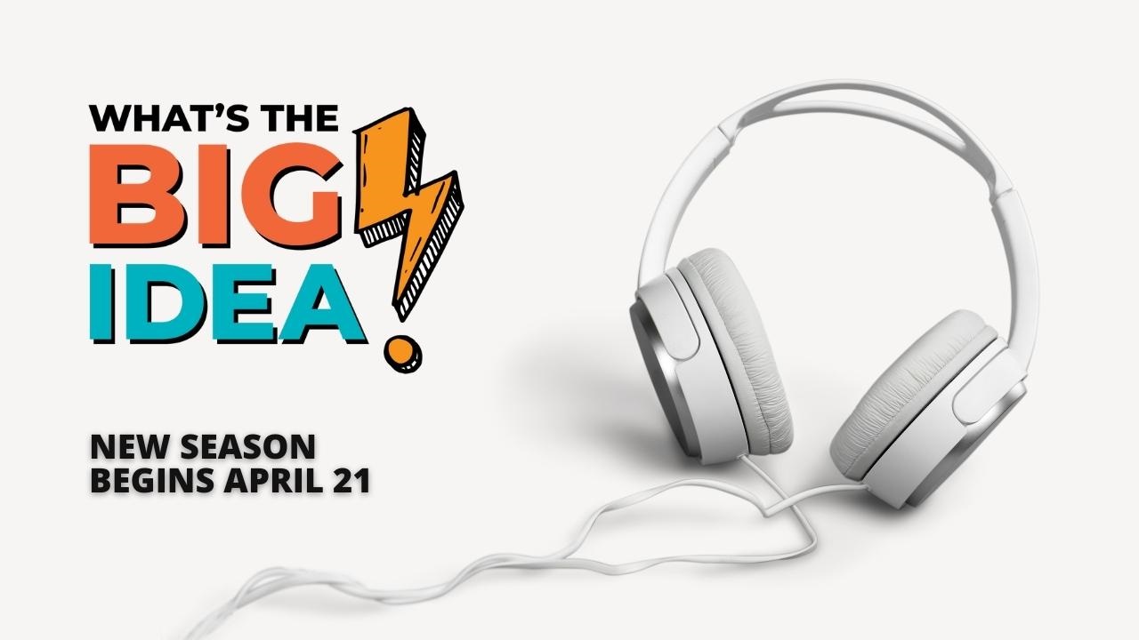 What's the Big Idea? Podcast starts April 21. Photo includes image of white headphones.
